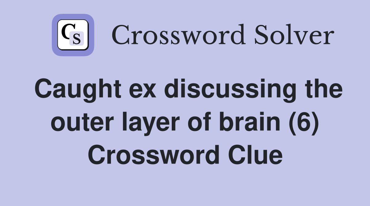 Caught ex discussing the outer layer of brain (6) Crossword Clue