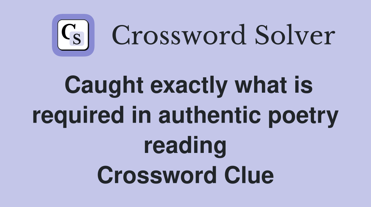 Caught exactly what is required in authentic poetry reading Crossword Clue