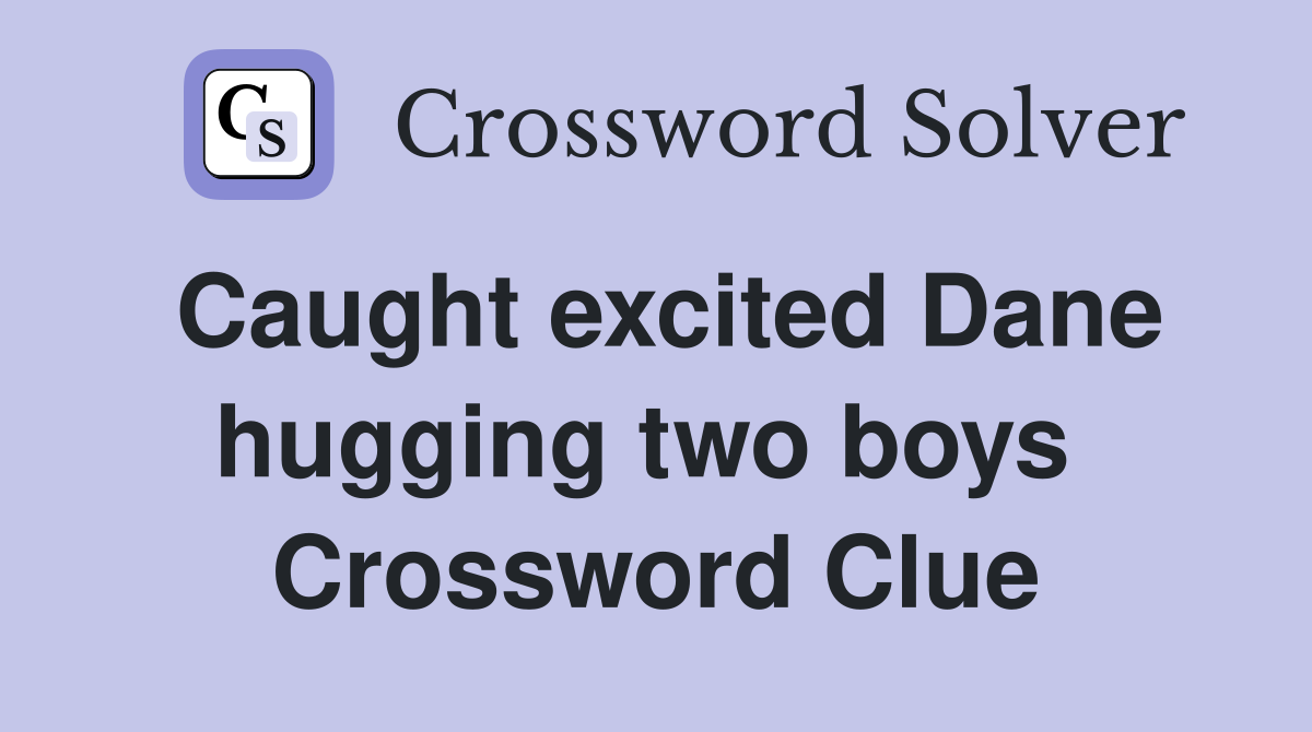 Caught excited Dane hugging two boys  Crossword Clue