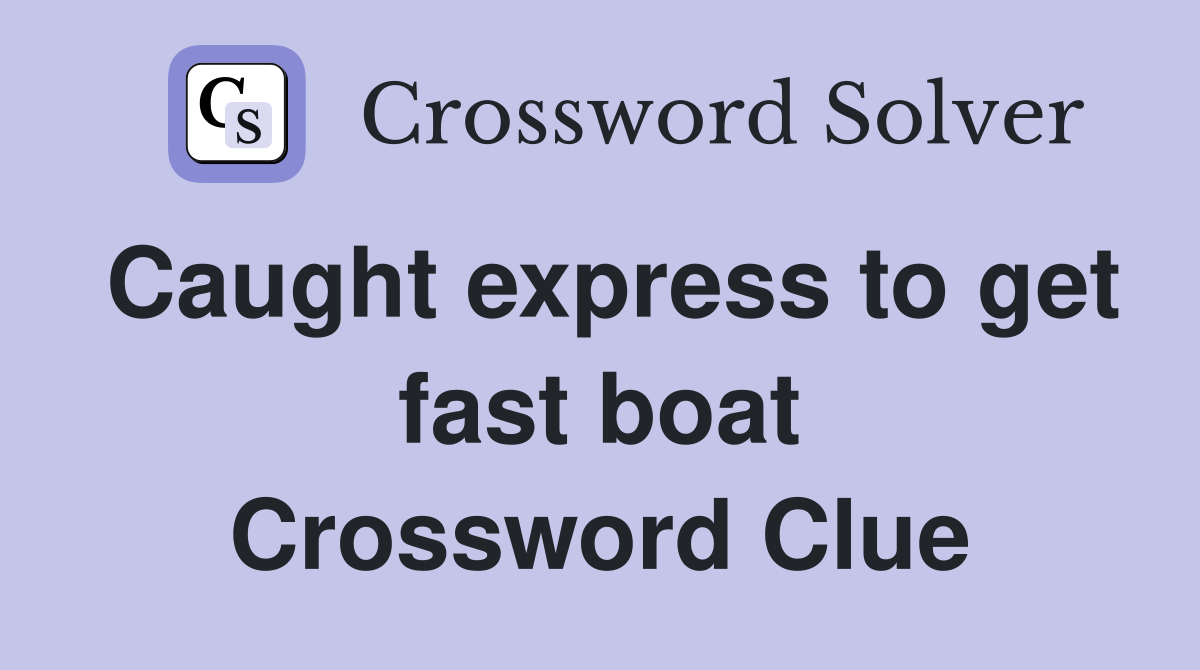 Caught express to get fast boat Crossword Clue