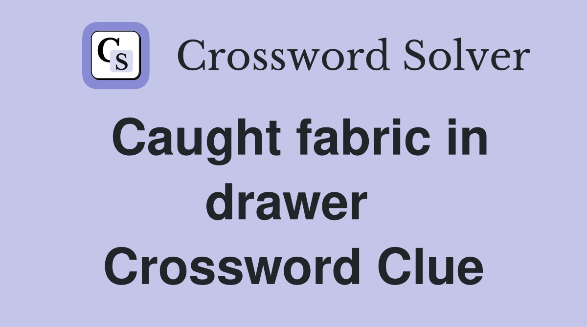 Caught fabric in drawer  Crossword Clue