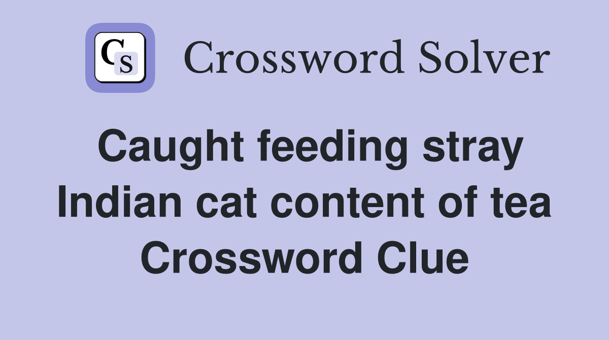 Caught feeding stray Indian cat content of tea Crossword Clue