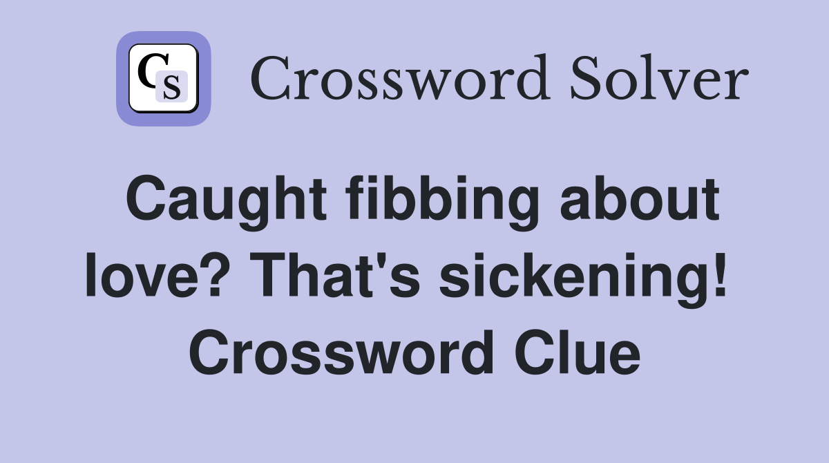 Caught fibbing about love? That's sickening!  Crossword Clue