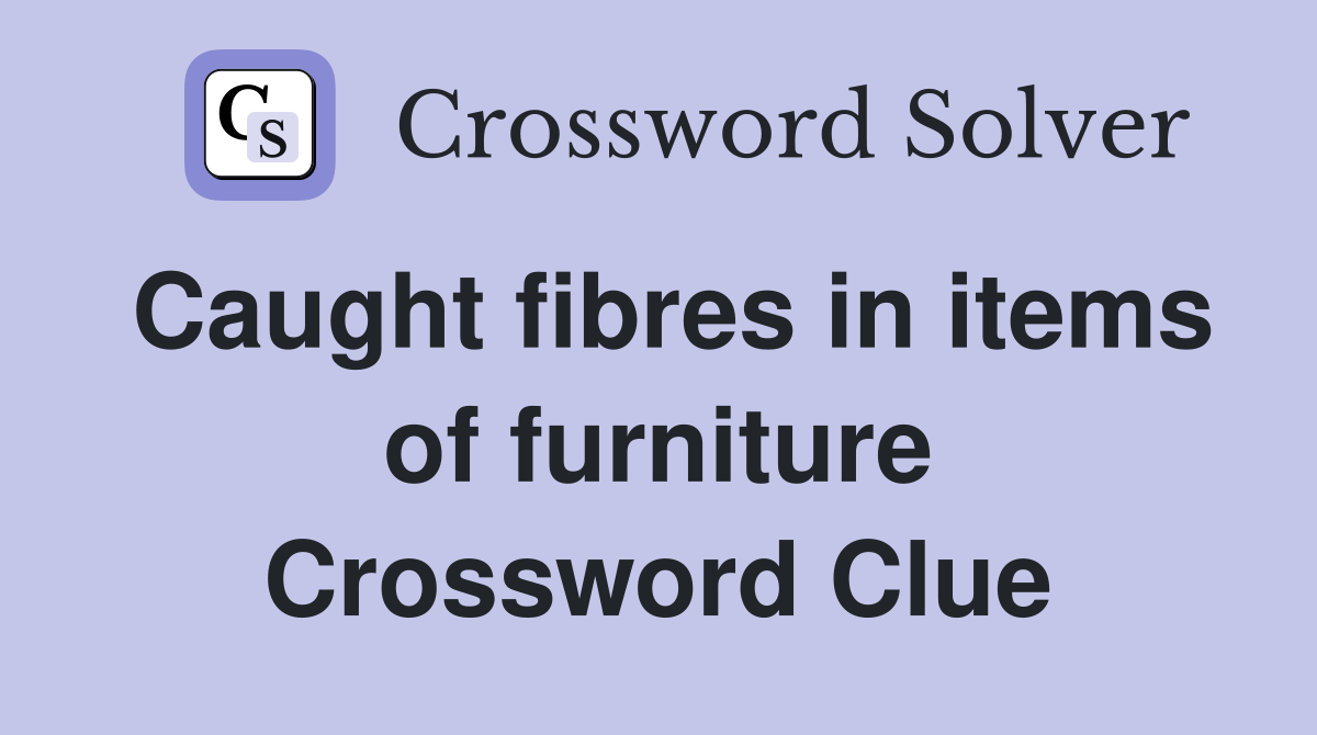 Caught fibres in items of furniture Crossword Clue