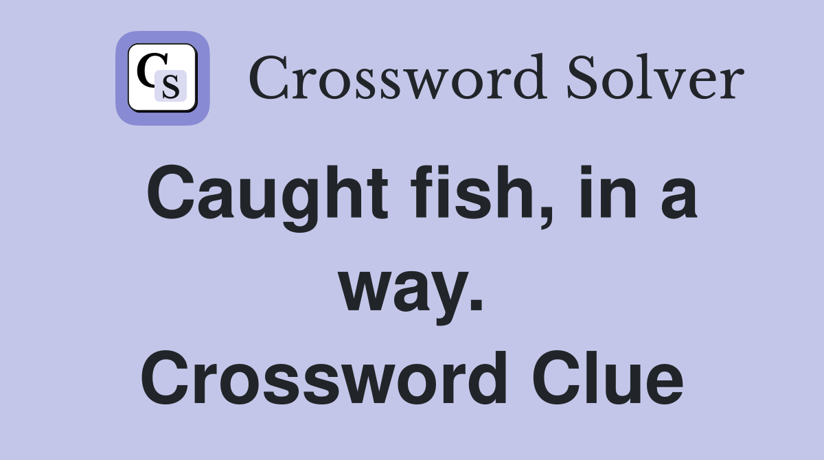 Caught fish, in a way. Crossword Clue