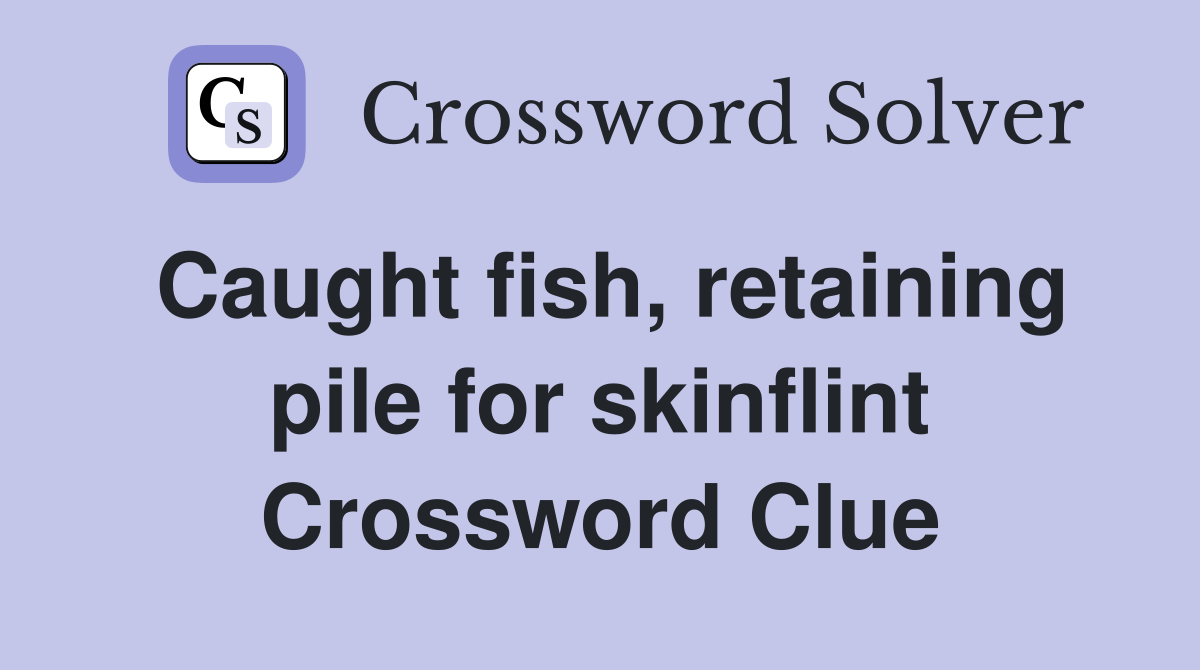 Caught fish, retaining pile for skinflint Crossword Clue
