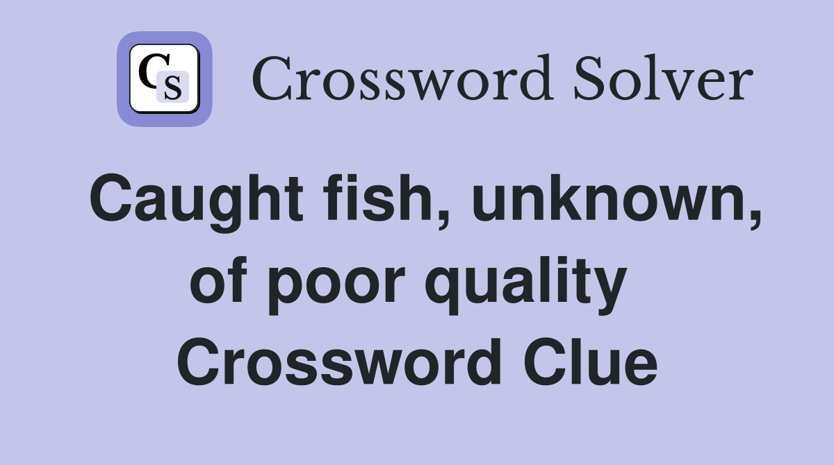 Caught fish, unknown, of poor quality  Crossword Clue