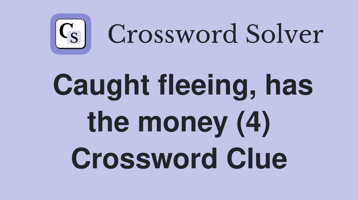 Caught fleeing, has the money (4) Crossword Clue