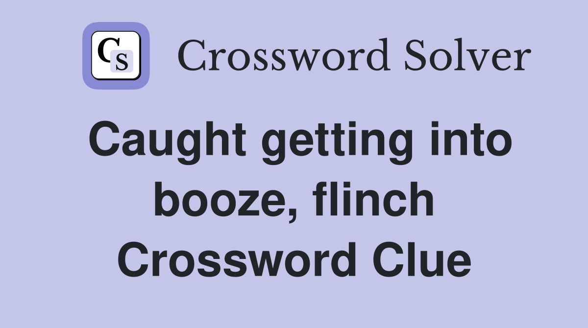 Caught getting into booze, flinch Crossword Clue
