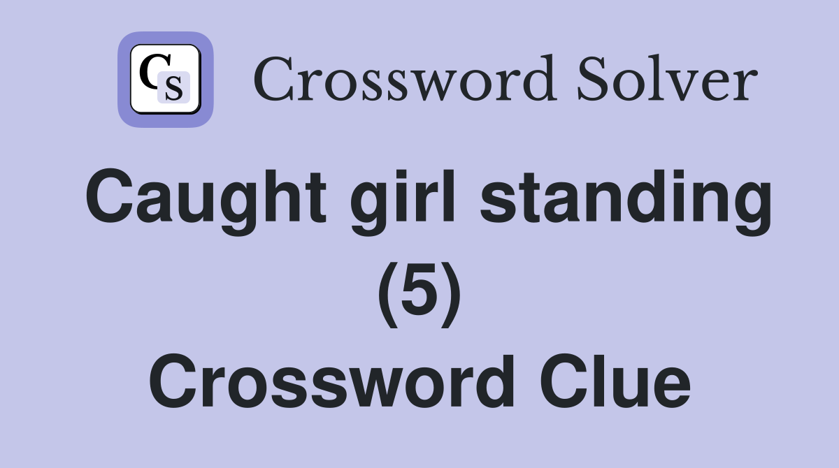 Caught girl standing (5) Crossword Clue