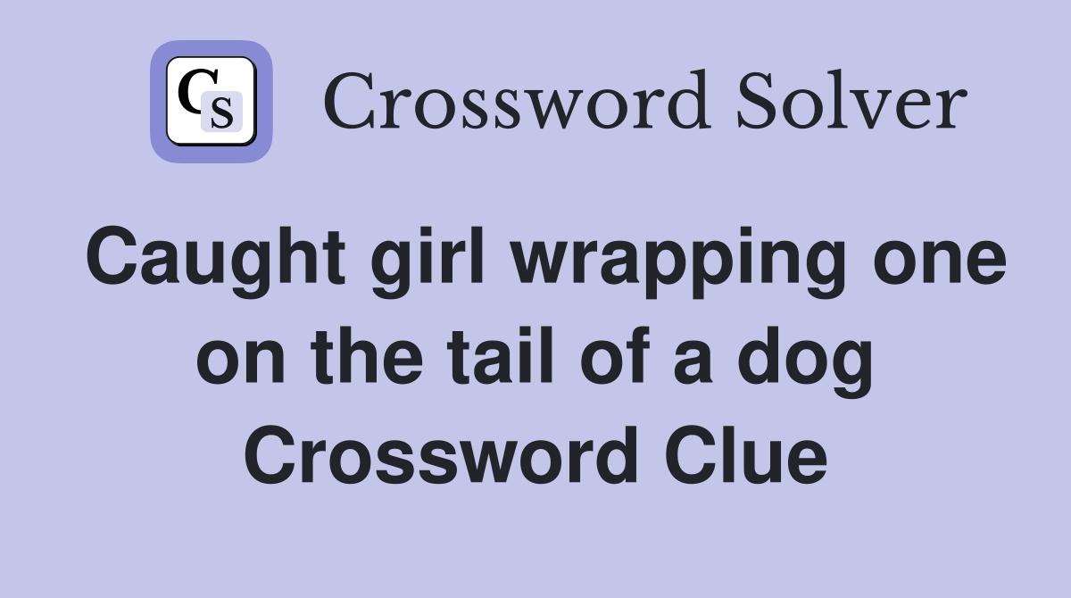 Caught girl wrapping one on the tail of a dog Crossword Clue