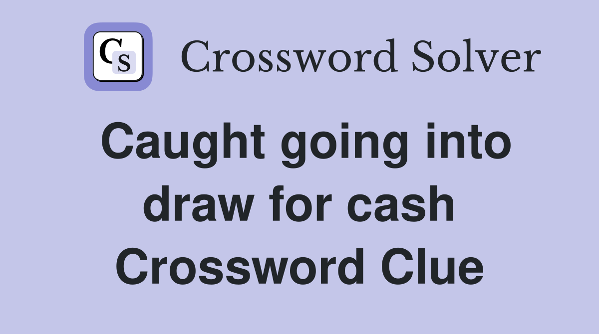 Caught going into draw for cash Crossword Clue