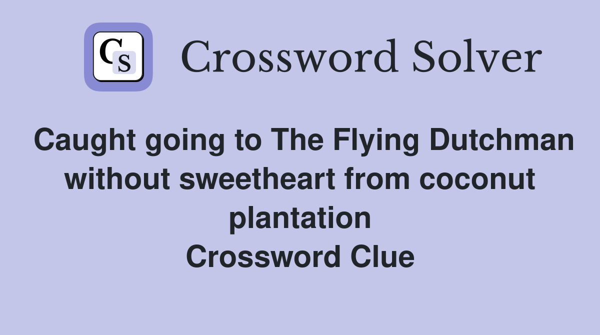 Caught going to The Flying Dutchman without sweetheart from coconut plantation Crossword Clue