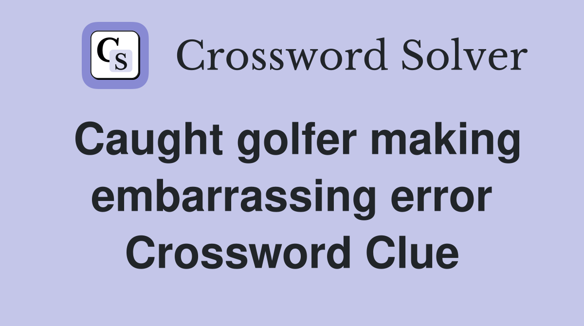 Caught golfer making embarrassing error Crossword Clue