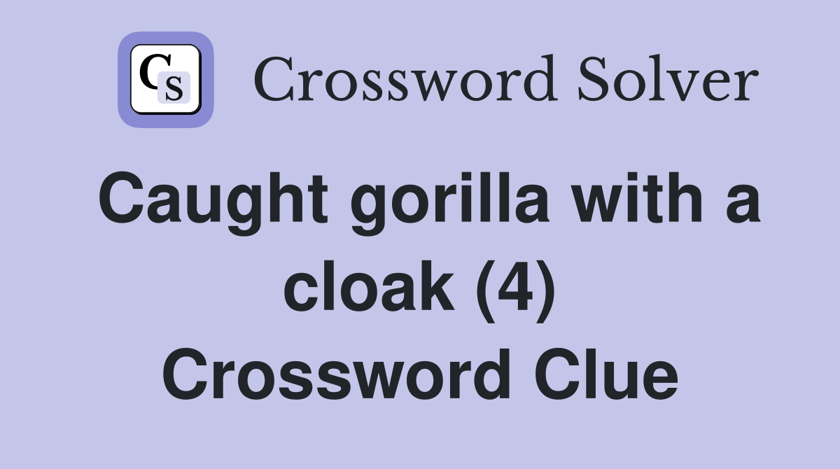 Caught gorilla with a cloak (4) Crossword Clue