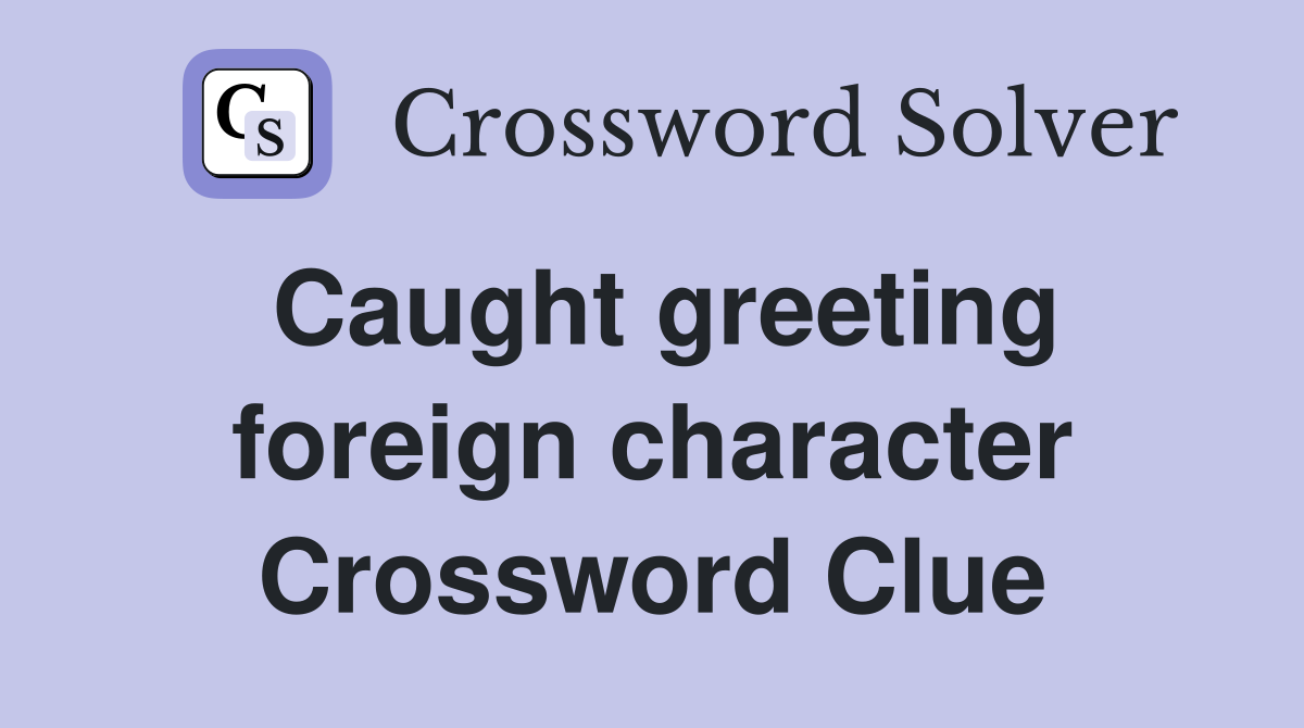 Caught greeting foreign character Crossword Clue