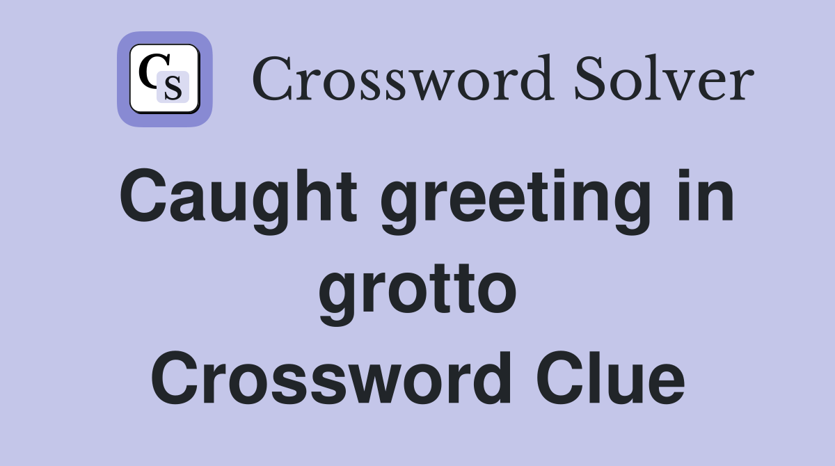 Caught greeting in grotto Crossword Clue