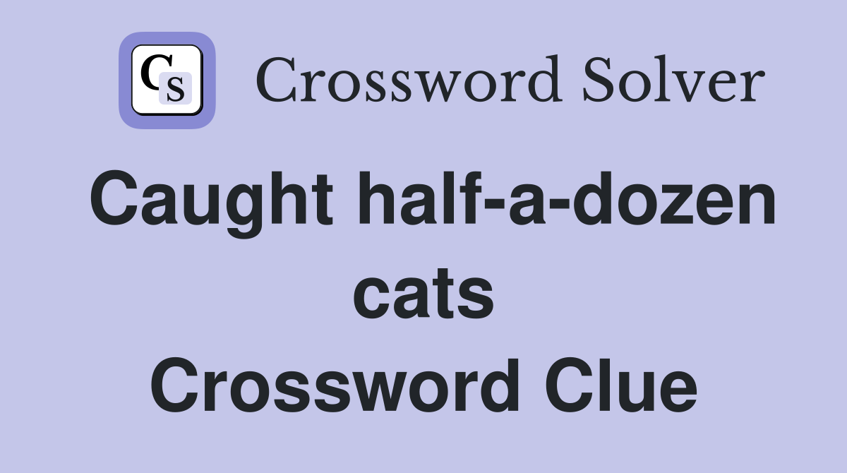 Caught half-a-dozen cats Crossword Clue