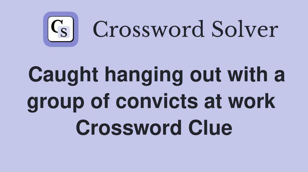 Caught hanging out with a group of convicts at work  Crossword Clue