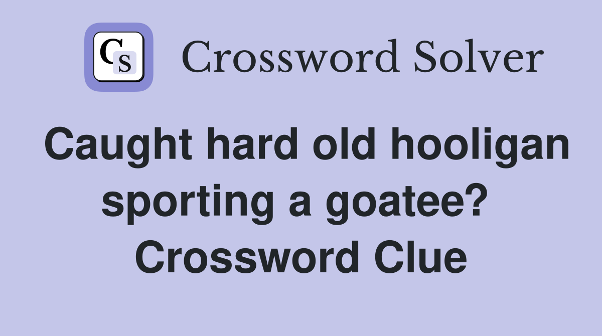 Caught hard old hooligan sporting a goatee?  Crossword Clue