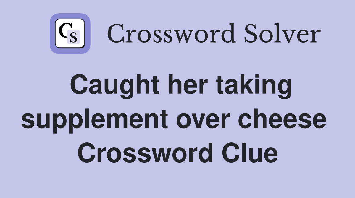 Caught her taking supplement over cheese  Crossword Clue
