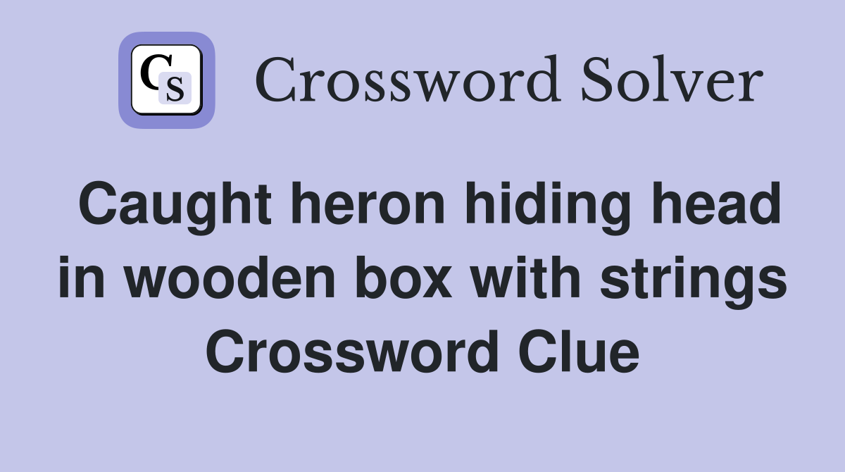 Caught heron hiding head in wooden box with strings Crossword Clue