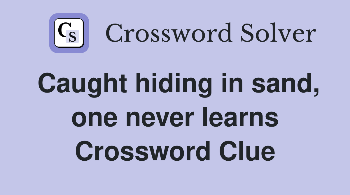 Caught hiding in sand, one never learns Crossword Clue