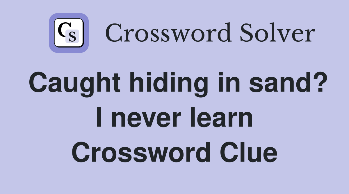 Caught hiding in sand? I never learn Crossword Clue