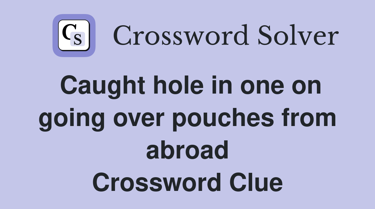 Caught hole in one on going over pouches from abroad Crossword Clue