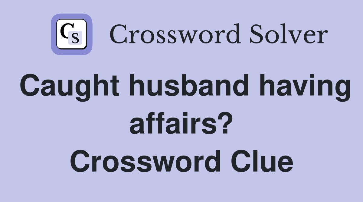 Caught husband having affairs? Crossword Clue