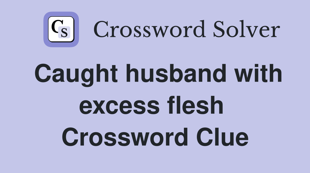 Caught husband with excess flesh  Crossword Clue