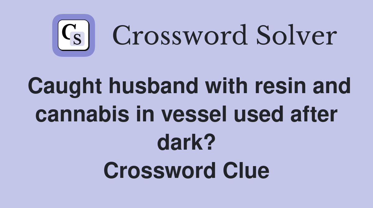 Caught husband with resin and cannabis in vessel used after dark? Crossword Clue