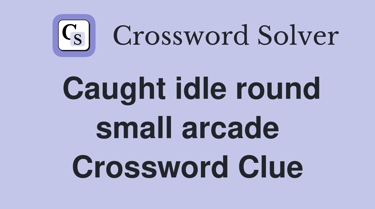 Caught idle round small arcade Crossword Clue