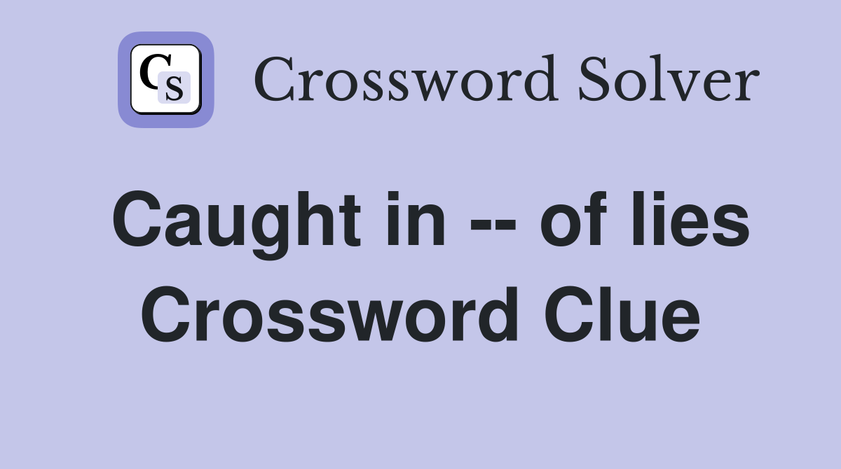 Caught in -- of lies Crossword Clue