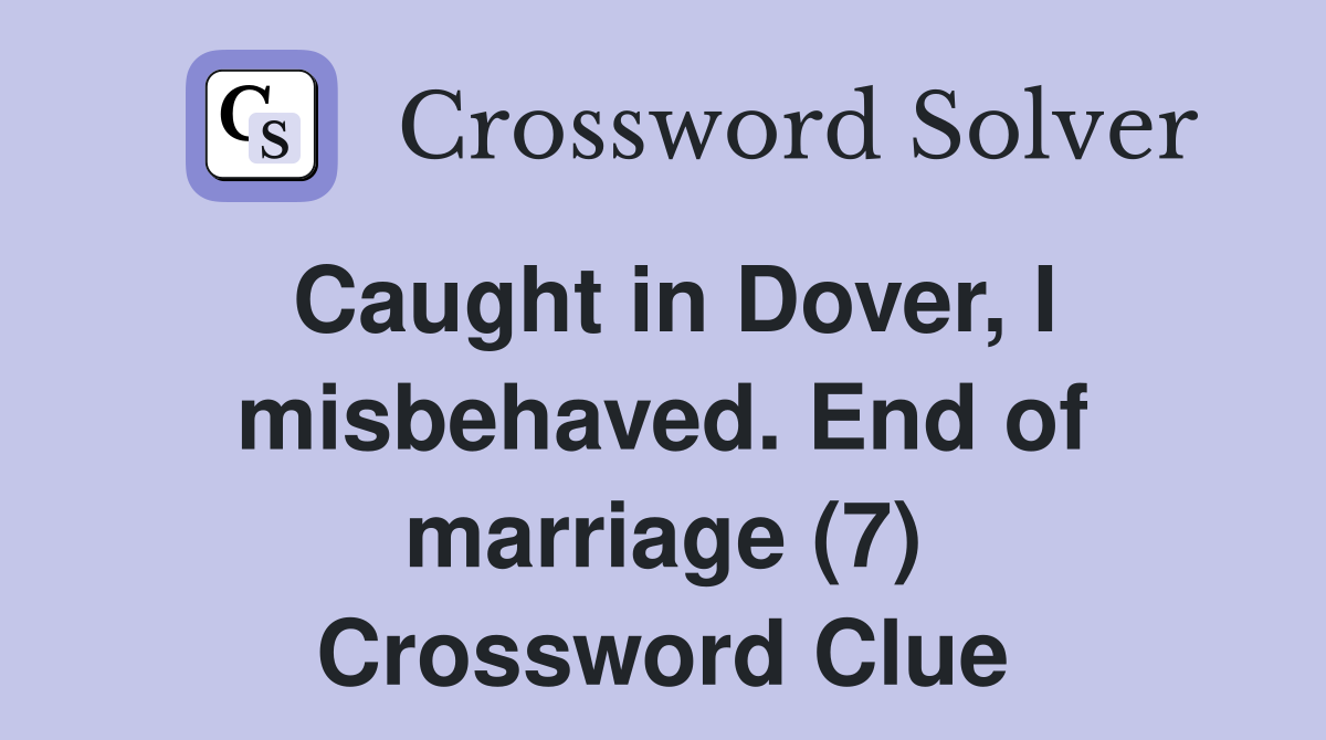 Caught in Dover, I misbehaved. End of marriage (7) Crossword Clue