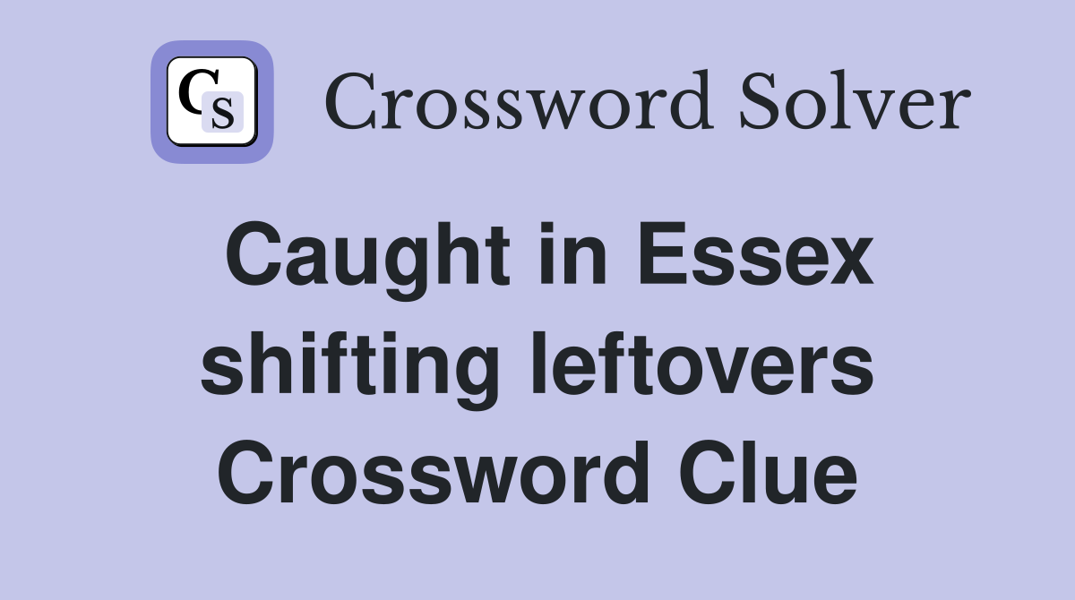 Caught in Essex shifting leftovers Crossword Clue