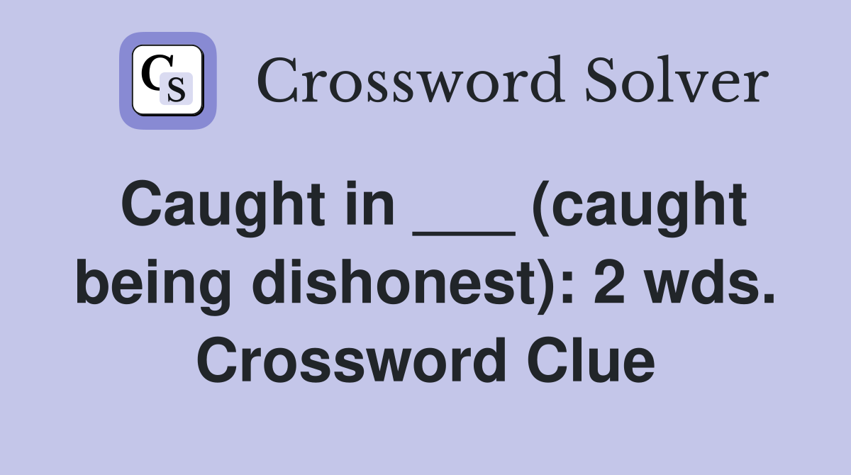 Caught in ___ (caught being dishonest): 2 wds. Crossword Clue