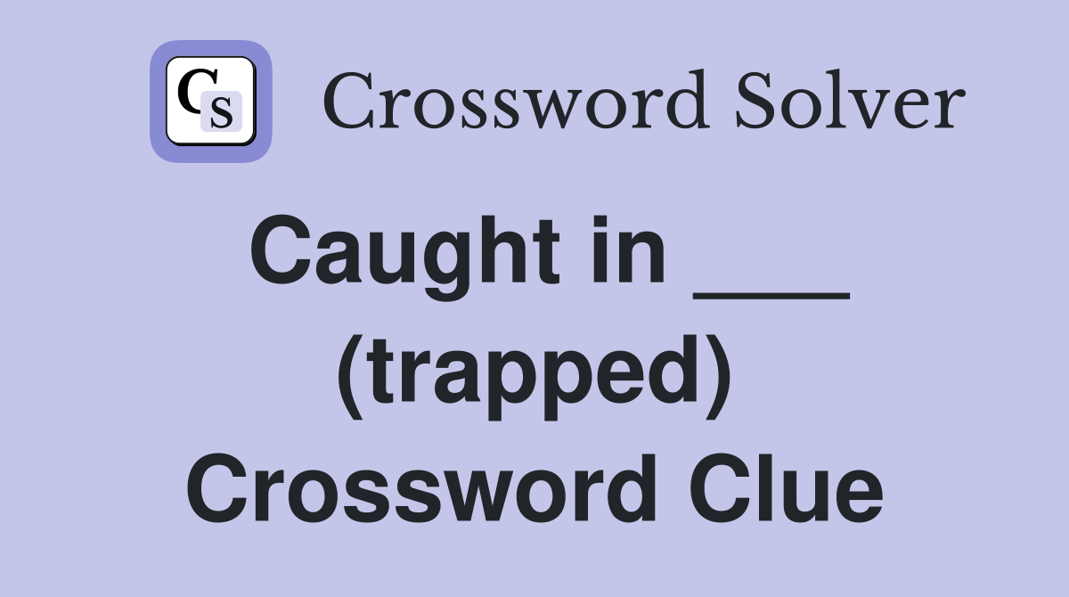 Caught in ___ (trapped) Crossword Clue