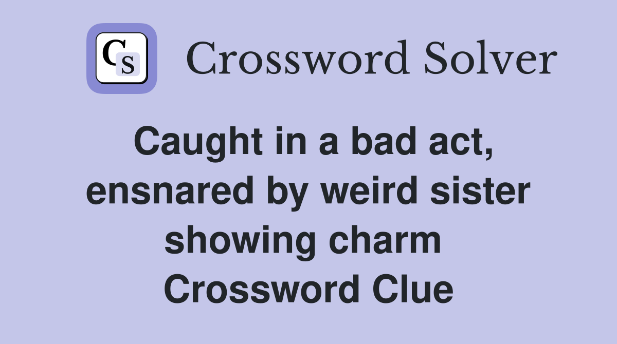 Caught in a bad act, ensnared by weird sister showing charm  Crossword Clue
