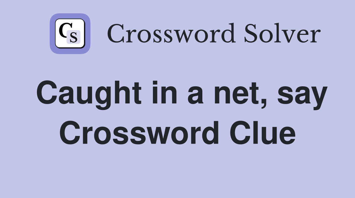 Caught in a net, say Crossword Clue