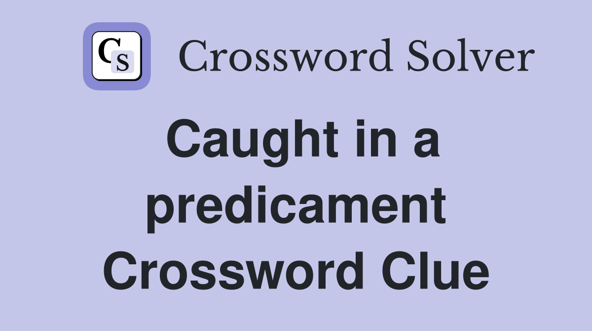 Caught in a predicament Crossword Clue