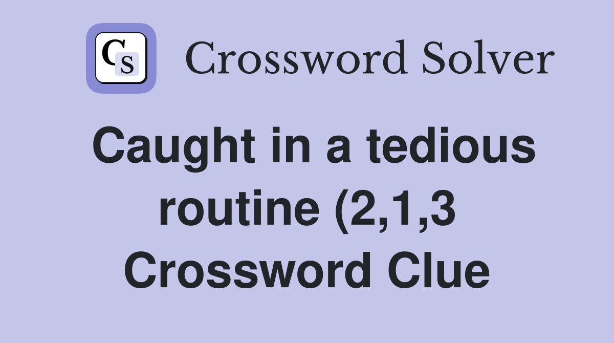 Caught in a tedious routine (2 1 3) Crossword Clue Answers Caught in a tedious routine (2 1 3) Crossword Clue Answers