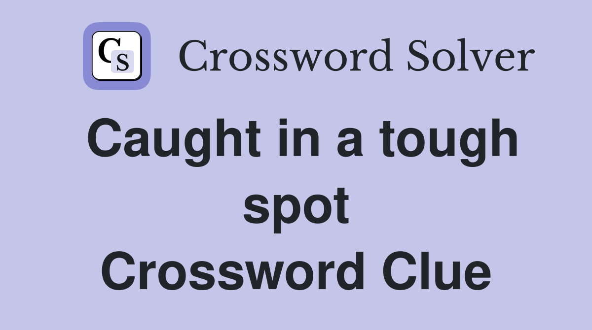 Caught in a tough spot Crossword Clue