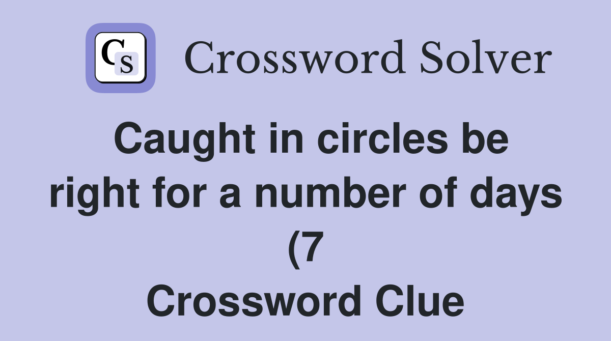 Caught in circles be right for a number of days (7) Crossword Clue Caught in circles be right for a number of days (7) Crossword Clue