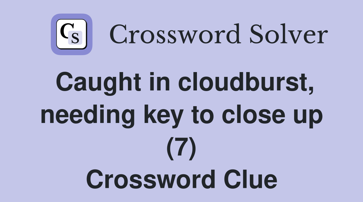 Caught in cloudburst, needing key to close up (7) Crossword Clue