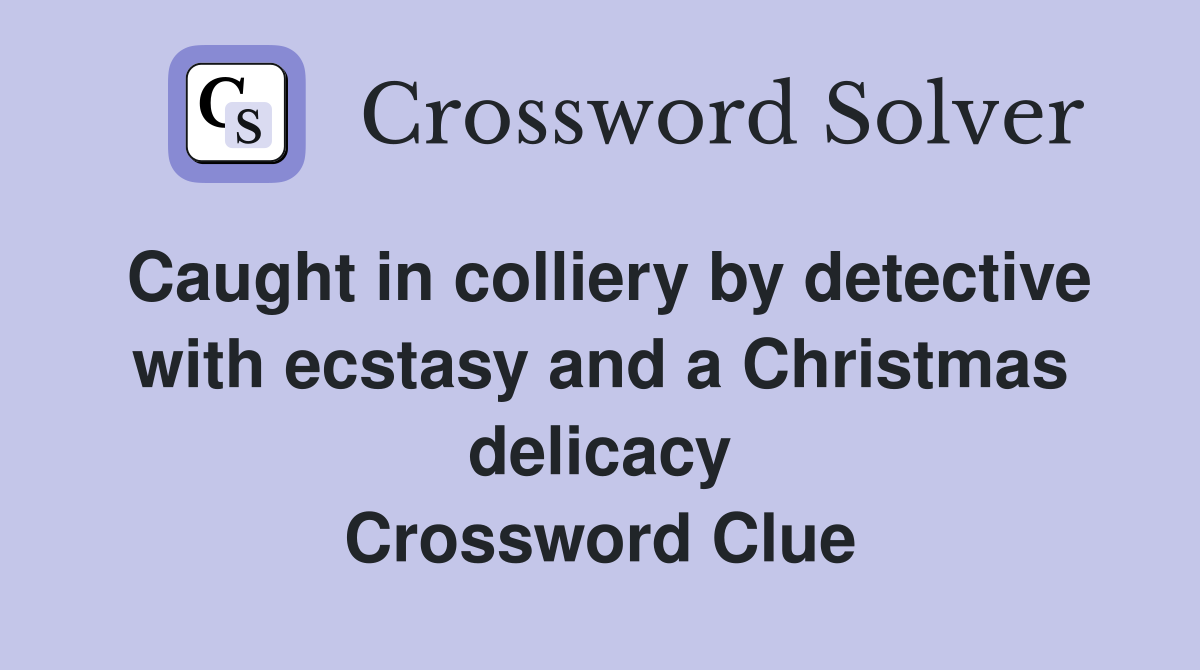 Caught in colliery by detective with ecstasy and a Christmas delicacy Crossword Clue