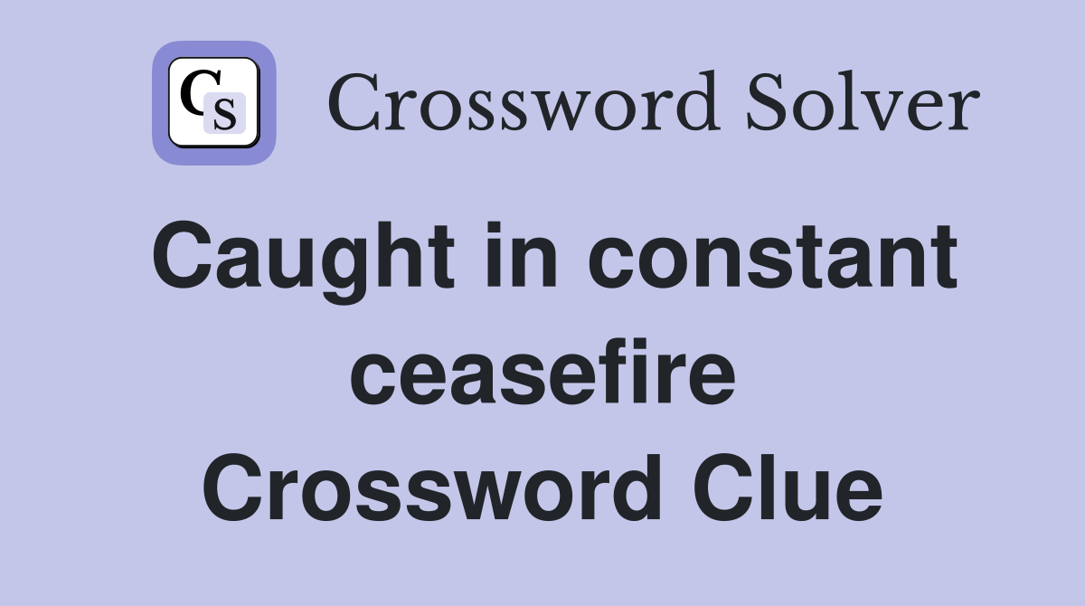 Caught in constant ceasefire Crossword Clue