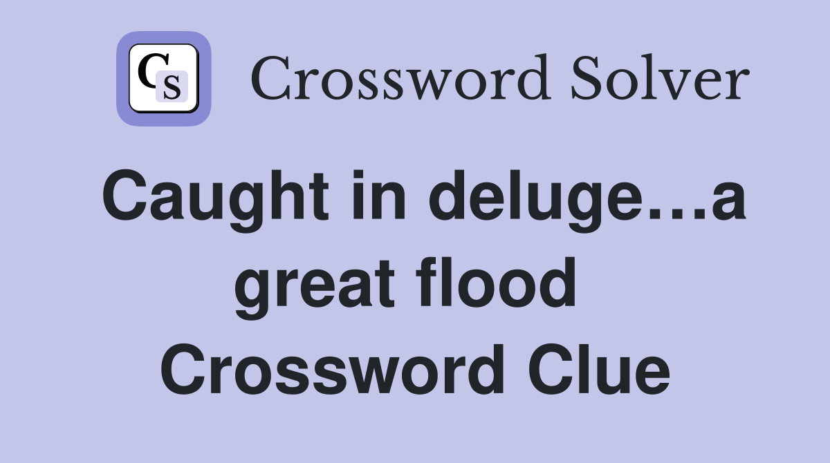 Caught in deluge…a great flood  Crossword Clue