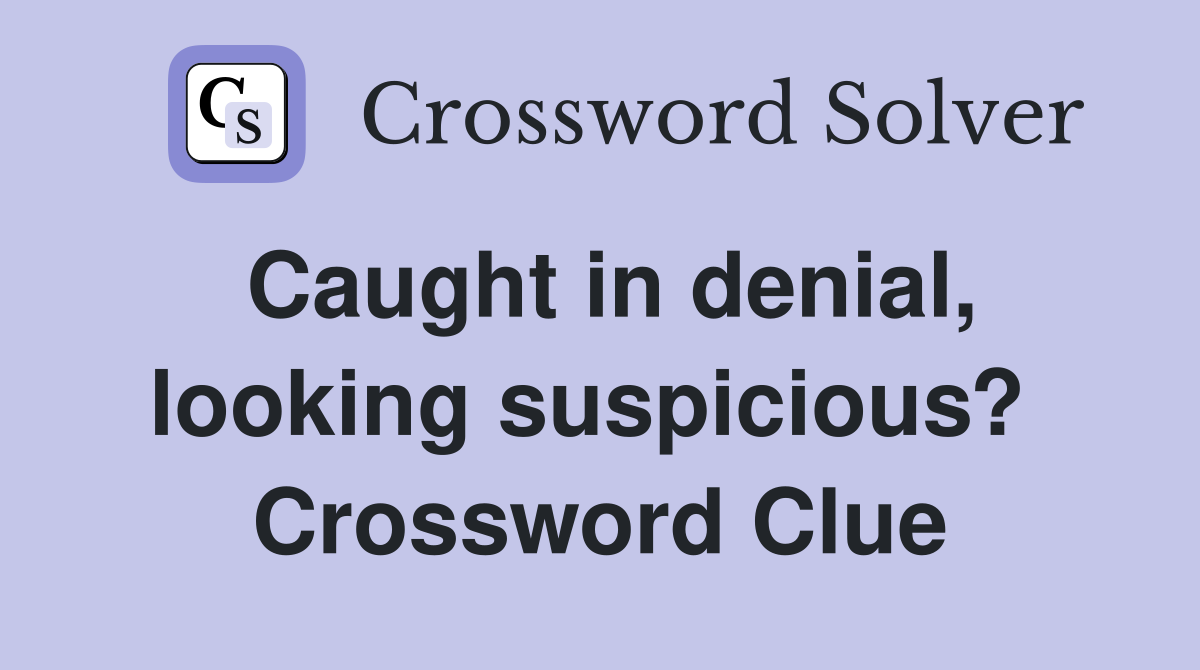 Caught in denial, looking suspicious?  Crossword Clue