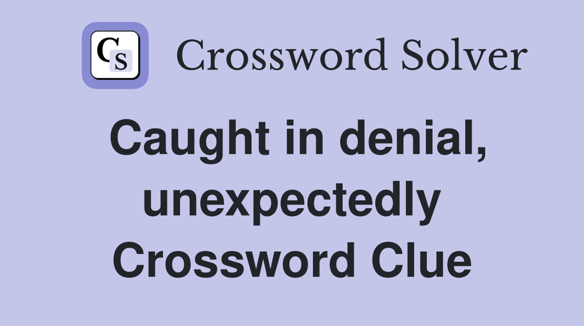 Caught in denial, unexpectedly Crossword Clue